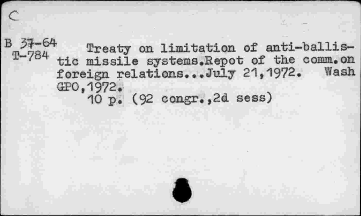 ﻿qqii Treaty on limitation of anti-ballis-tic missile systems.Repot of the comm.on foreign relations.. .July 21,1972. Wash (£>0,1972.
10 p. (92 congr. ,2d sess)